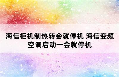 海信柜机制热转会就停机 海信变频空调启动一会就停机